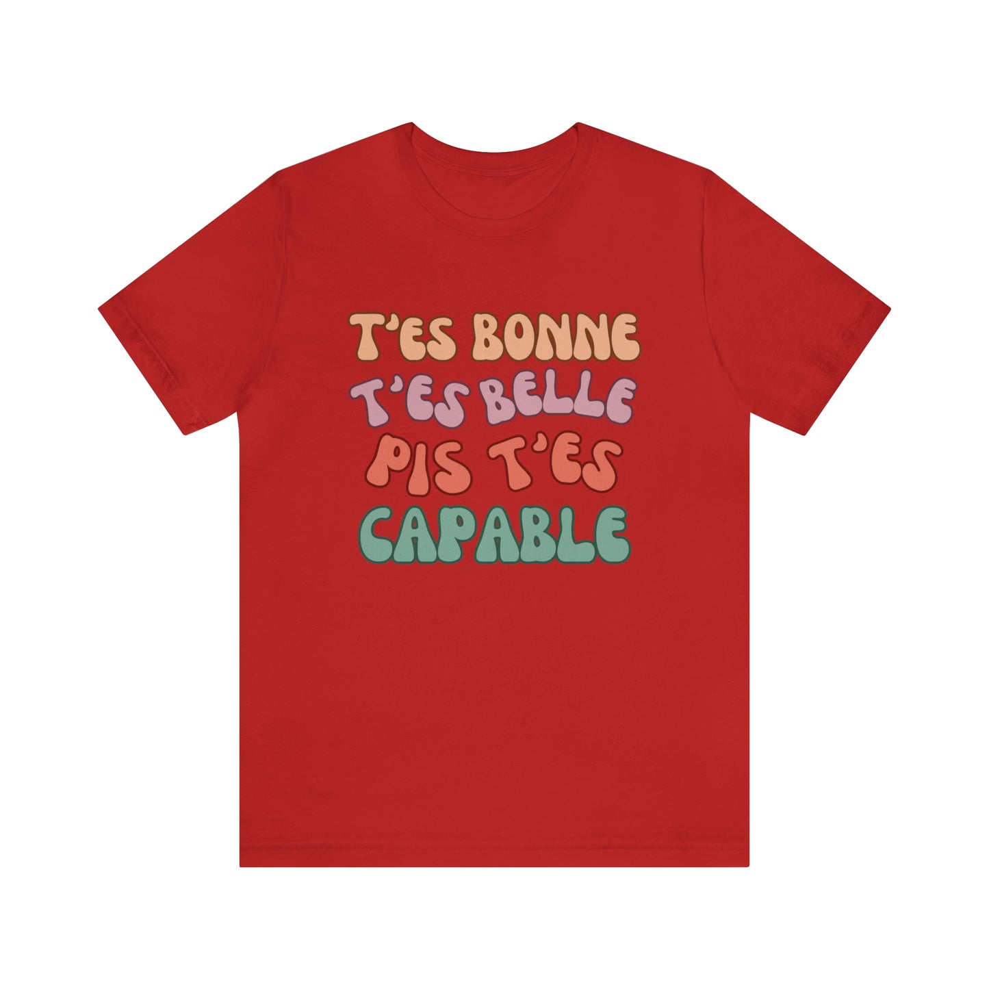 T'ES BONNE, T'ES BELLE PIS T'ES CAPABLE T-SHIRT UNISEX