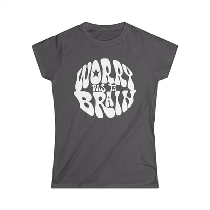 WORRY PAS TA BRAIN * Font blanc- TSHIRT COUPE FÉMININE