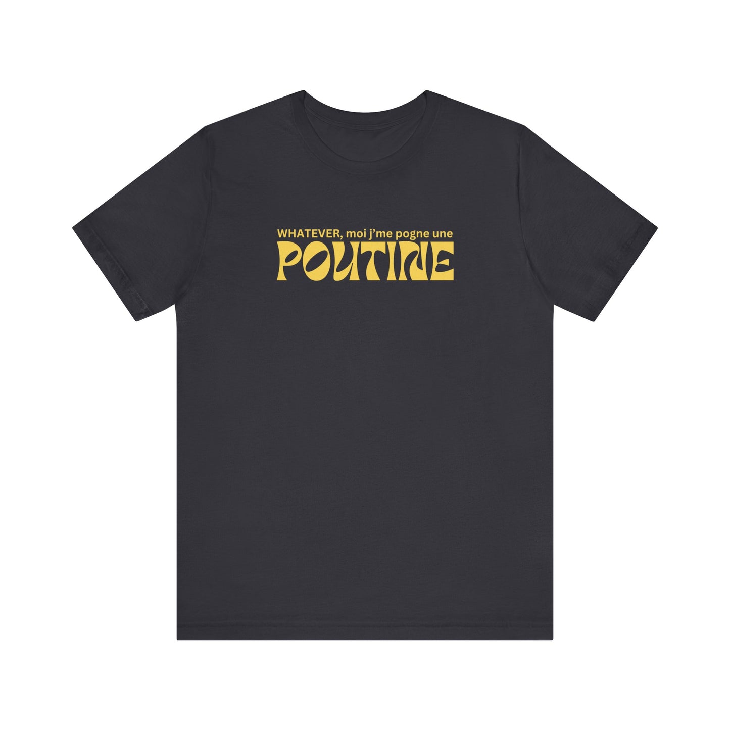 Whatever, moi j'me pogne une poutine- UNISEX