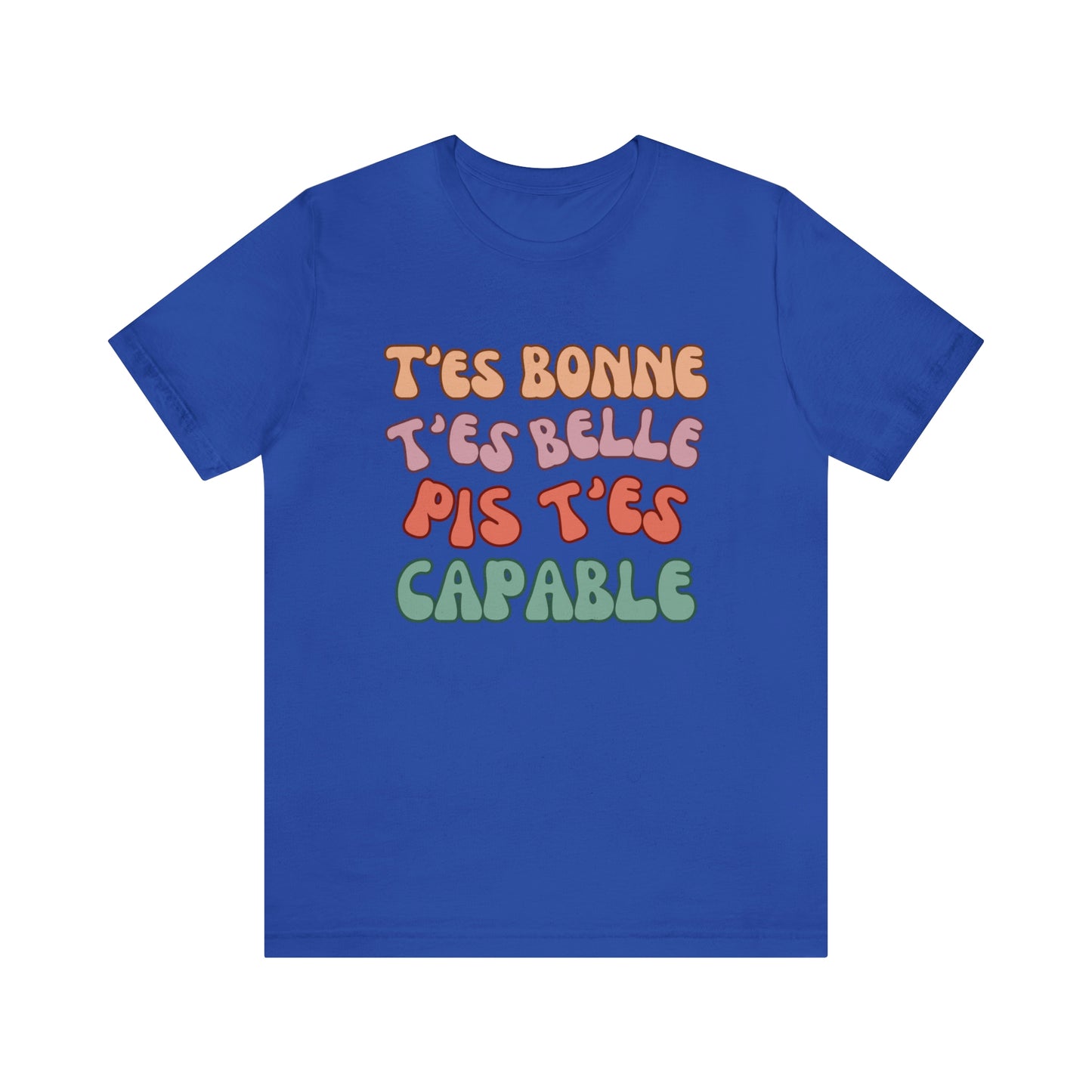 T'ES BONNE, T'ES BELLE PIS T'ES CAPABLE  T-SHIRT UNISEX